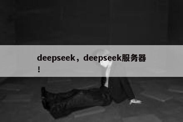 deepseek，deepseek服务器！ 第1张