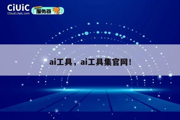 ai工具，ai工具集官网！ 第1张