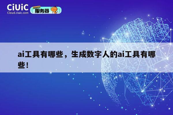 ai工具有哪些，生成数字人的ai工具有哪些！ 第1张