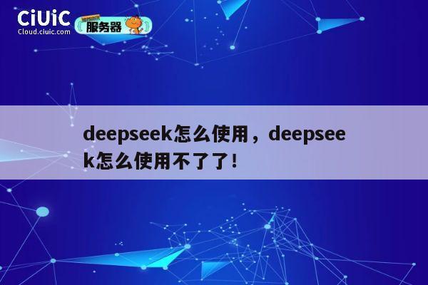 deepseek怎么使用，deepseek怎么使用不了了！ 第1张