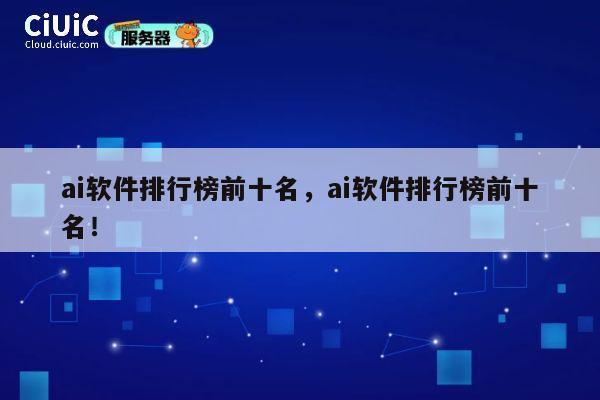 ai软件排行榜前十名，ai软件排行榜前十名！ 第1张