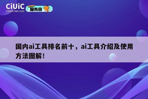 国内ai工具排名前十，ai工具介绍及使用方法图解！ 第1张
