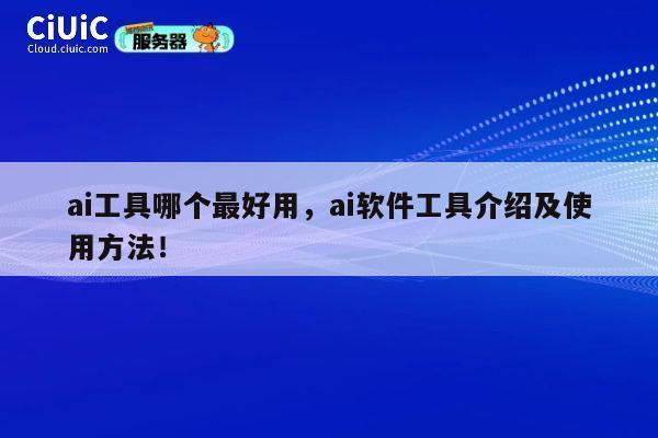 ai工具哪个最好用，ai软件工具介绍及使用方法！ 第1张