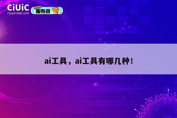 ai工具，ai工具有哪几种！ 第1张