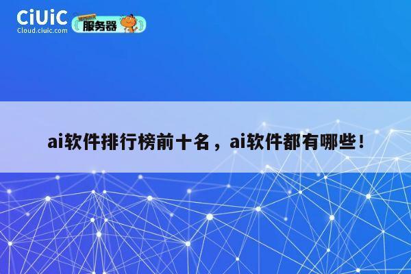 ai软件排行榜前十名，ai软件都有哪些！ 第1张