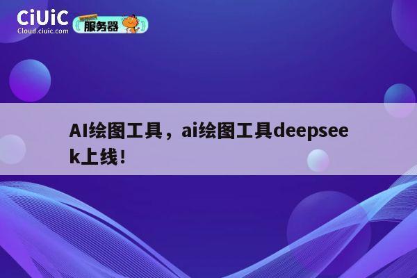 AI绘图工具，ai绘图工具deepseek上线！ 第1张