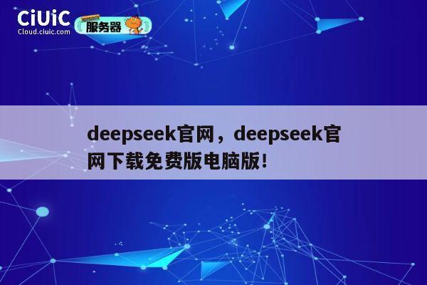 deepseek官网，deepseek官网下载免费版电脑版！ 第1张