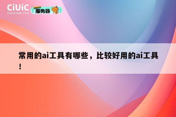常用的ai工具有哪些,比较好用的ai工具! 第1张 常用的ai工具有哪些,比较好用的ai工具! 第1张