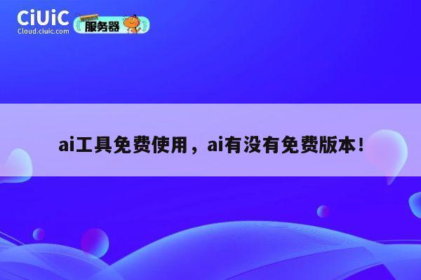 ai工具免费使用，ai有没有免费版本！ 第1张