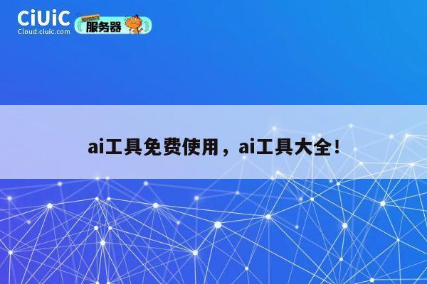 ai工具免费使用，ai工具大全！ 第1张