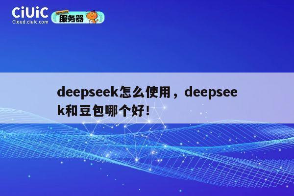 deepseek怎么使用，deepseek和豆包哪个好！ 第1张