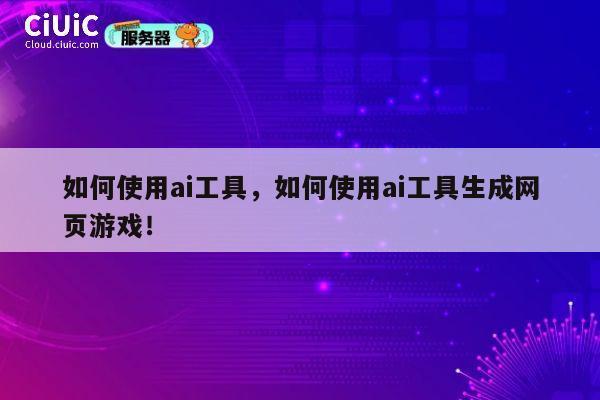 如何使用ai工具,如何使用ai工具生成网页游戏! 第1张 如何使用ai工具,如何使用ai工具生成网页游戏! 第1张