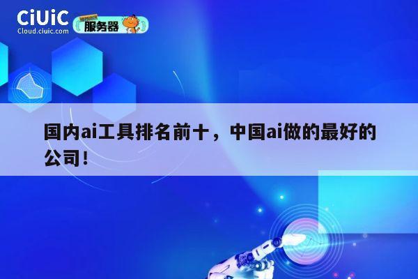 国内ai工具排名前十,中国ai做的最好的公司! 第1张 国内ai工具排名前十,中国ai做的最好的公司! 第1张