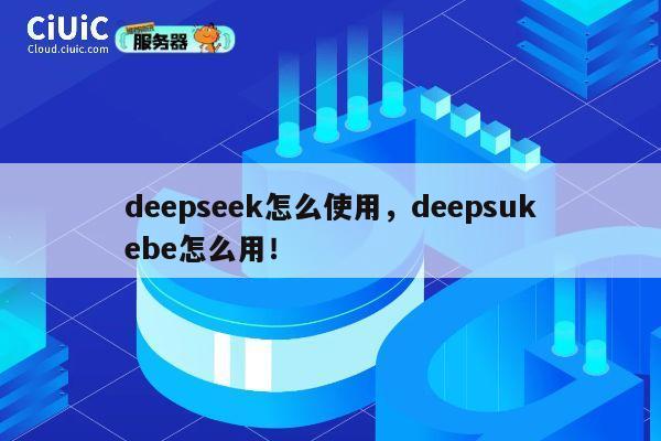 deepseek怎么使用，deepsukebe怎么用！ 第1张