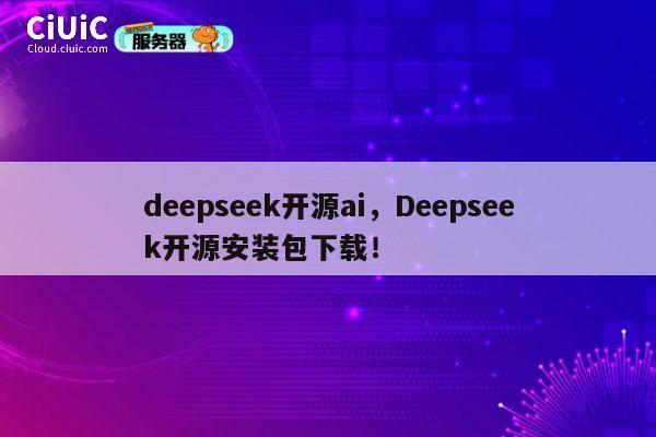 deepseek开源ai，Deepseek开源安装包下载！ 第1张