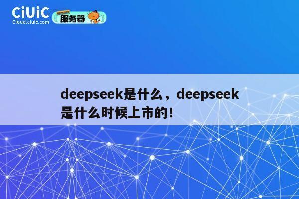 deepseek是什么，deepseek是什么时候上市的！ 第1张
