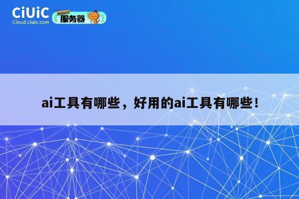 ai工具有哪些，好用的ai工具有哪些！ 第1张