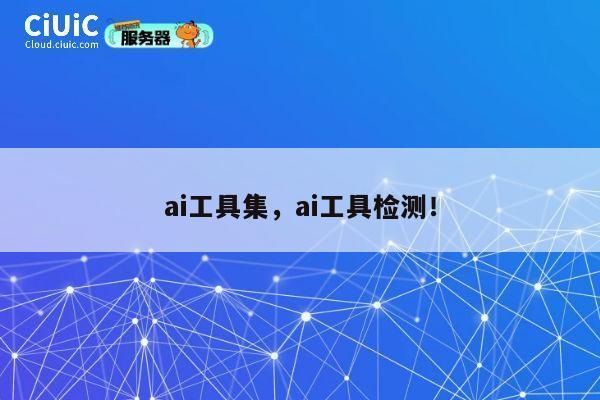 ai工具集,ai工具检测! 第1张 ai工具集,ai工具检测! 第1张