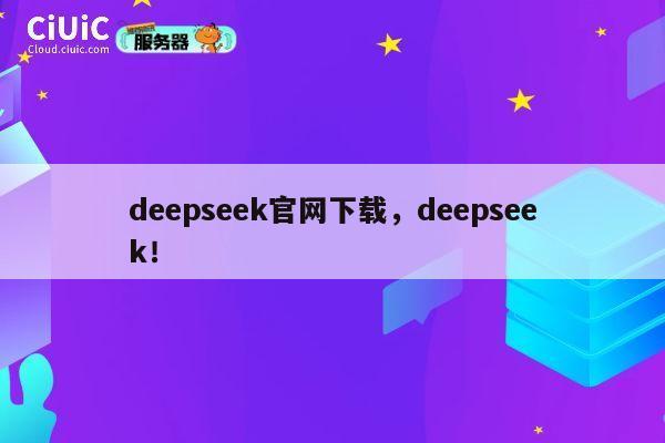 deepseek官网下载，deepseek！ 第1张