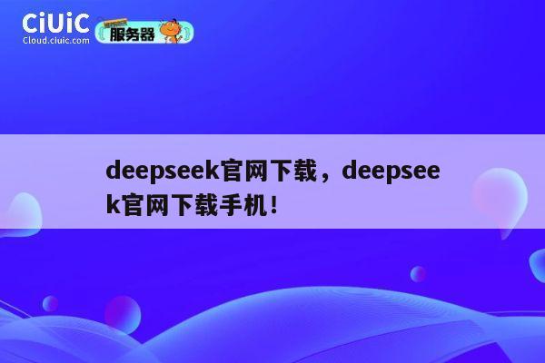 deepseek官网下载，deepseek官网下载手机！ 第1张