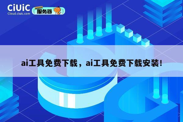 ai工具免费下载，ai工具免费下载安装！ 第1张