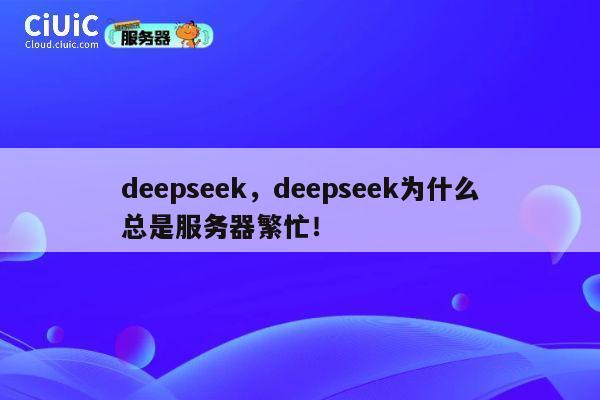 deepseek，deepseek为什么总是服务器繁忙！ 第1张