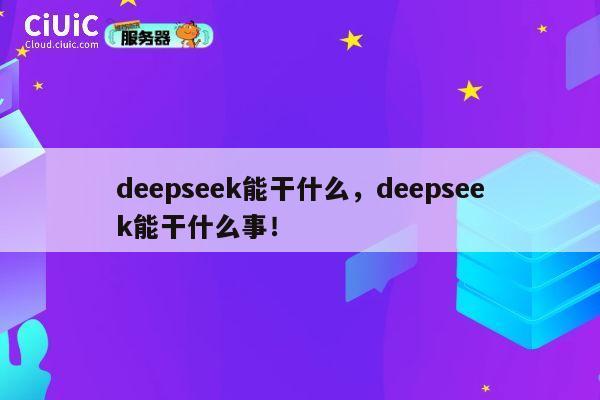 deepseek能干什么，deepseek能干什么事！ 第1张