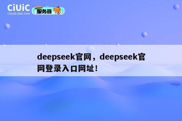 deepseek官网，deepseek官网登录入口网址！ 第1张