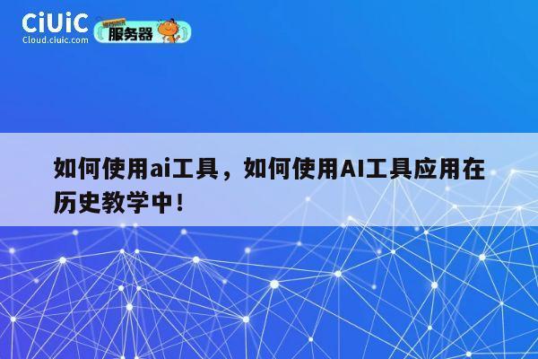 如何使用ai工具,如何使用AI工具应用在历史教学中! 第1张 如何使用ai工具,如何使用AI工具应用在历史教学中! 第1张