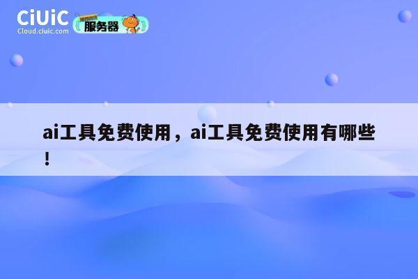 ai工具免费使用,ai工具免费使用有哪些! 第1张 ai工具免费使用,ai工具免费使用有哪些! 第1张