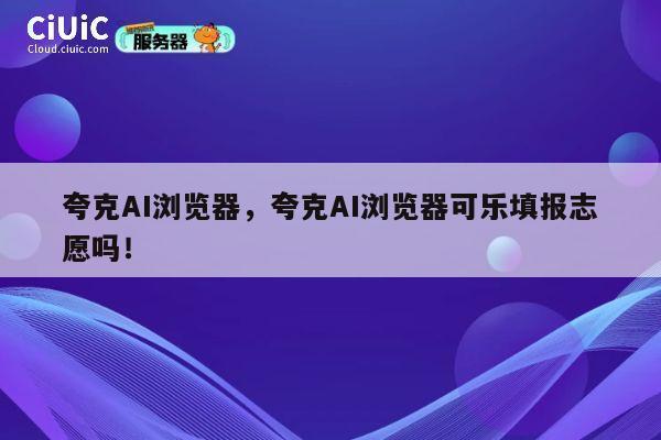 夸克AI浏览器，夸克AI浏览器可乐填报志愿吗！ 第1张
