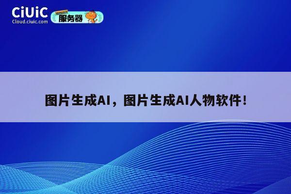 图片生成AI，图片生成AI人物软件！ 第1张