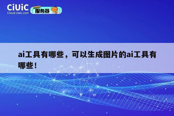 ai工具有哪些,可以生成图片的ai工具有哪些! 第1张 ai工具有哪些,可以生成图片的ai工具有哪些! 第1张