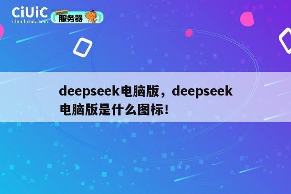 deepseek电脑版,deepseek电脑版是什么图标! 第1张 deepseek电脑版,deepseek电脑版是什么图标! 第1张