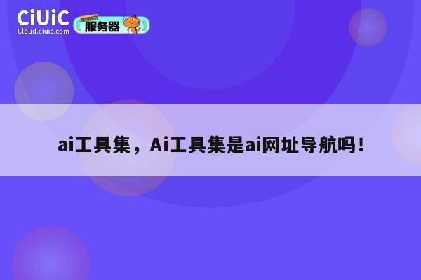 ai工具集，Ai工具集是ai网址导航吗！ 第1张