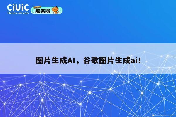 图片生成AI，谷歌图片生成ai！ 第1张