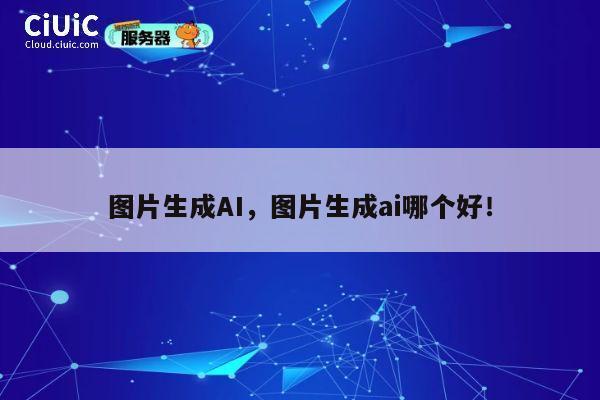 图片生成AI，图片生成ai哪个好！ 第1张
