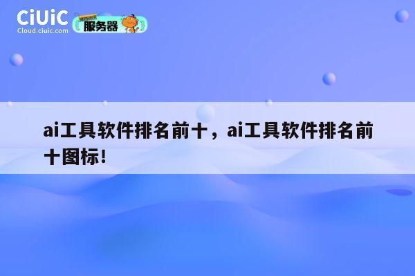 ai工具软件排名前十，ai工具软件排名前十图标！ 第1张