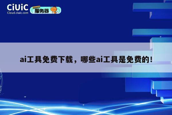 ai工具免费下载，哪些ai工具是免费的！ 第1张