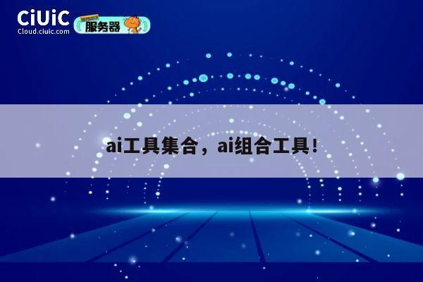 ai工具集合，ai组合工具！ 第1张
