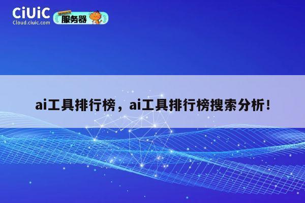 ai工具排行榜,ai工具排行榜搜索分析! 第1张 ai工具排行榜,ai工具排行榜搜索分析! 第1张