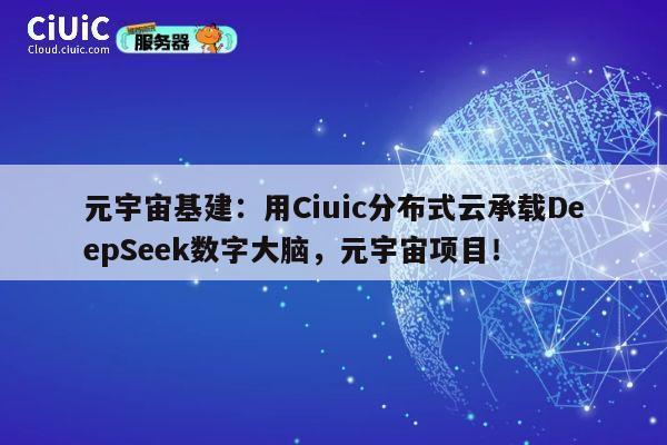 元宇宙基建：用Ciuic分布式云承载DeepSeek数字大脑，元宇宙项目！ 第1张
