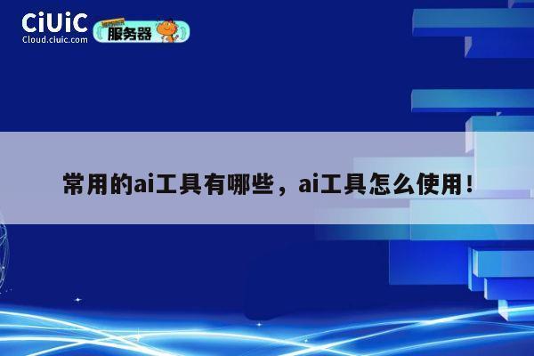 常用的ai工具有哪些，ai工具怎么使用！ 第1张