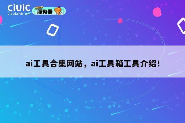 ai工具合集网站，ai工具箱工具介绍！ 第1张