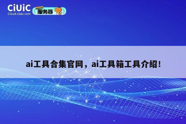ai工具合集官网，ai工具箱工具介绍！ 第1张