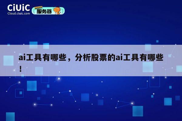 ai工具有哪些,分析股票的ai工具有哪些! 第1张 ai工具有哪些,分析股票的ai工具有哪些! 第1张