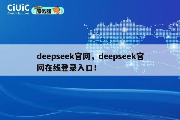 deepseek官网，deepseek官网在线登录入口！ 第1张