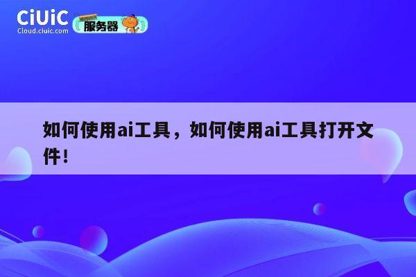 如何使用ai工具，如何使用ai工具打开文件！ 第1张