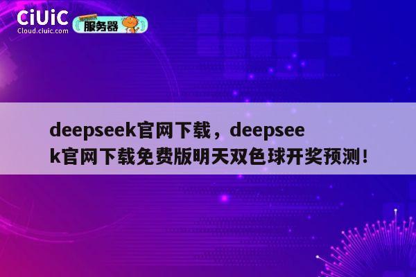 deepseek官网下载，deepseek官网下载免费版明天双色球开奖预测！ 第1张