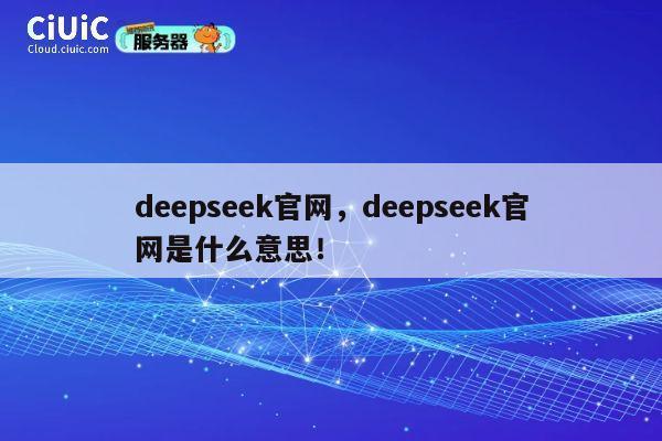 deepseek官网，deepseek官网是什么意思！ 第1张